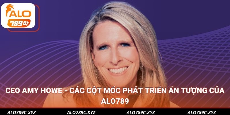 CEO Amy Howe - Các cột mốc phát triển ấn tượng của ALO789