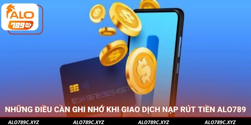 Những điều cần ghi nhớ khi giao dịch nạp rút tiền Alo789