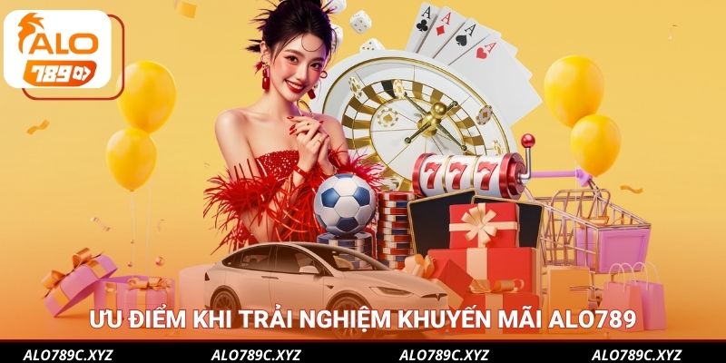 Ưu điểm khi trải nghiệm khuyến mãi Alo789